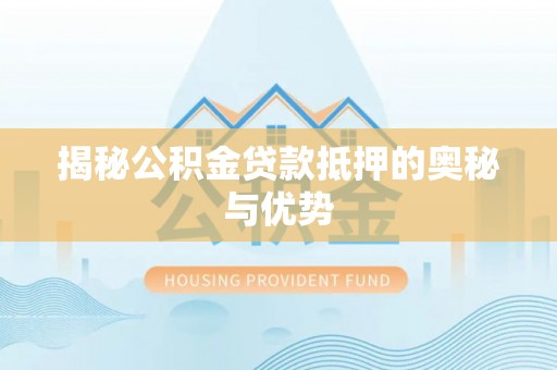 龙华新区揭秘公积金贷款抵押的奥秘与优势