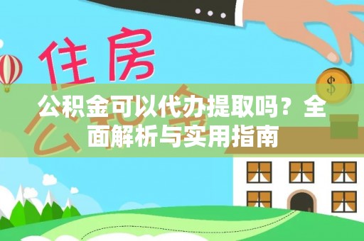 龙华新区公积金可以代办提取吗？全面解析与实用指南