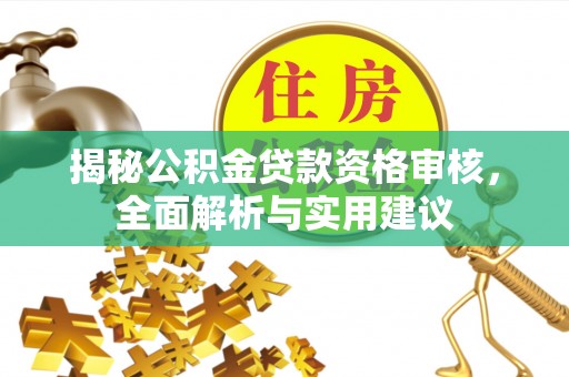 龙华新区揭秘公积金贷款资格审核，全面解析与实用建议