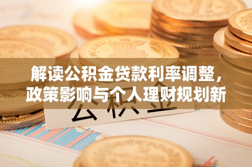 龙华新区解读公积金贷款利率调整，政策影响与个人理财规划新思路