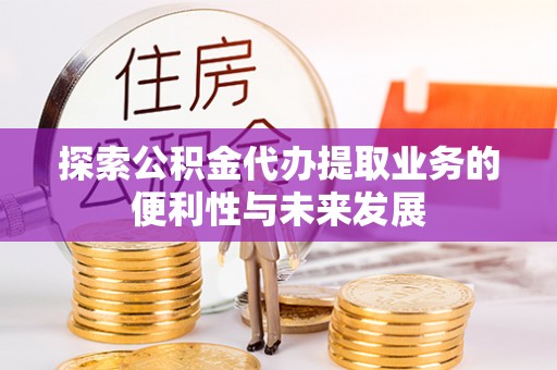 龙华新区探索公积金代办提取业务的便利性与未来发展