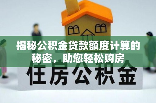 龙华新区揭秘公积金贷款额度计算的秘密，助您轻松购房