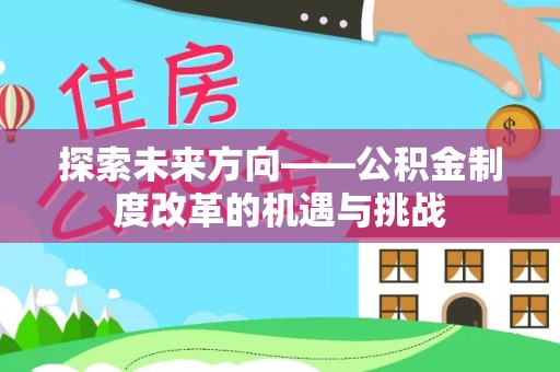 龙华新区探索未来方向——公积金制度改革的机遇与挑战