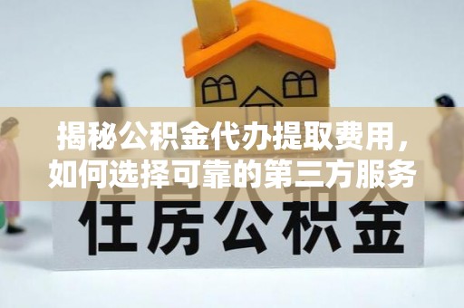 龙华新区揭秘公积金代办提取费用，如何选择可靠的第三方服务