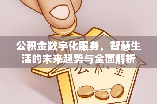 龙华新区公积金数字化服务，智慧生活的未来趋势与全面解析