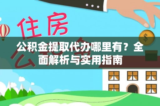 龙华新区公积金提取代办哪里有？全面解析与实用指南