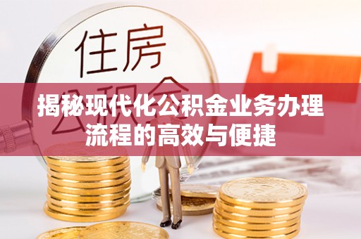 龙华新区揭秘现代化公积金业务办理流程的高效与便捷