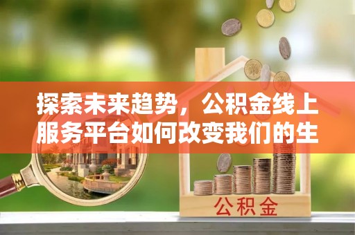 龙华新区探索未来趋势，公积金线上服务平台如何改变我们的生活