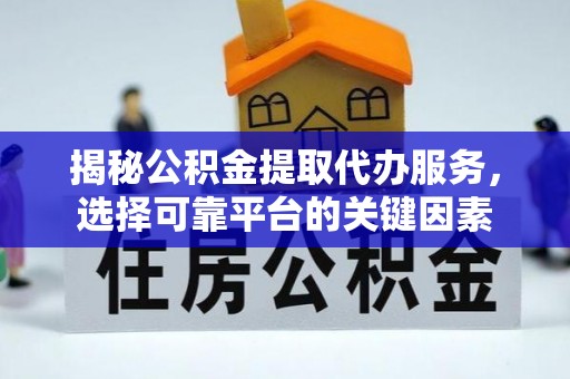 龙华新区揭秘公积金提取代办服务，选择可靠平台的关键因素