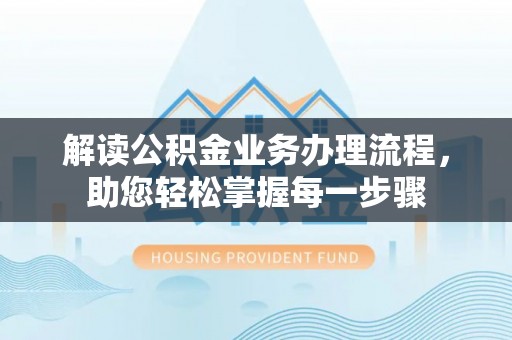 龙华新区解读公积金业务办理流程，助您轻松掌握每一步骤