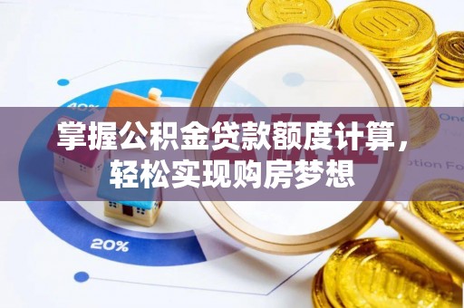 龙华新区掌握公积金贷款额度计算，轻松实现购房梦想