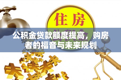 龙华新区公积金贷款额度提高，购房者的福音与未来规划
