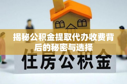 龙华新区揭秘公积金提取代办收费背后的秘密与选择
