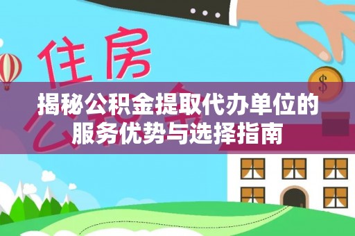 龙华新区揭秘公积金提取代办单位的服务优势与选择指南