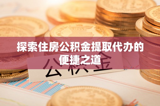 龙华新区探索住房公积金提取代办的便捷之道