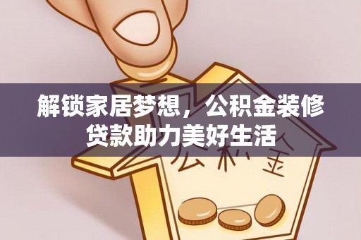 龙华新区解锁家居梦想，公积金装修贷款助力美好生活