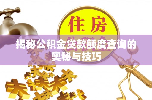龙华新区揭秘公积金贷款额度查询的奥秘与技巧