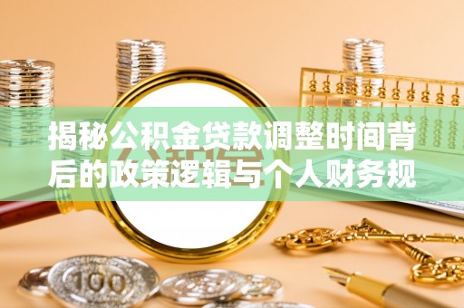 龙华新区揭秘公积金贷款调整时间背后的政策逻辑与个人财务规划