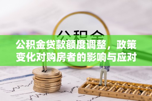 龙华新区公积金贷款额度调整，政策变化对购房者的影响与应对策略