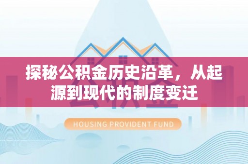 龙华新区探秘公积金历史沿革，从起源到现代的制度变迁