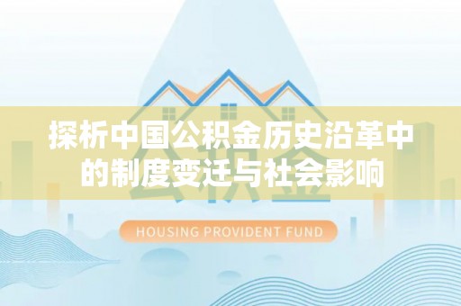 龙华新区探析中国公积金历史沿革中的制度变迁与社会影响