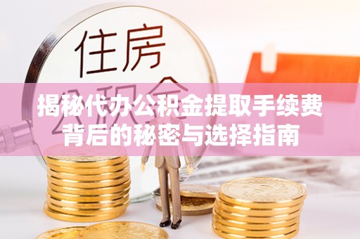 龙华新区揭秘代办公积金提取手续费背后的秘密与选择指南