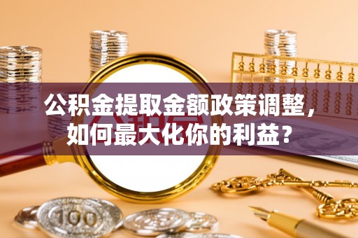 龙华新区公积金提取金额政策调整，如何最大化你的利益？