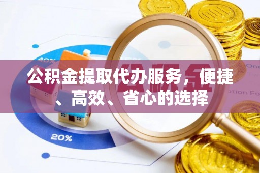 龙华新区公积金提取代办服务，便捷、高效、省心的选择