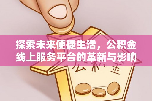 龙华新区探索未来便捷生活，公积金线上服务平台的革新与影响