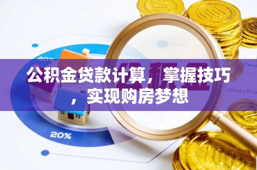 龙华新区公积金贷款计算，掌握技巧，实现购房梦想