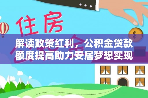 龙华新区解读政策红利，公积金贷款额度提高助力安居梦想实现
