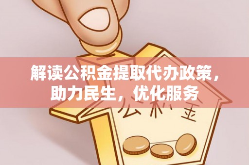 龙华新区解读公积金提取代办政策，助力民生，优化服务