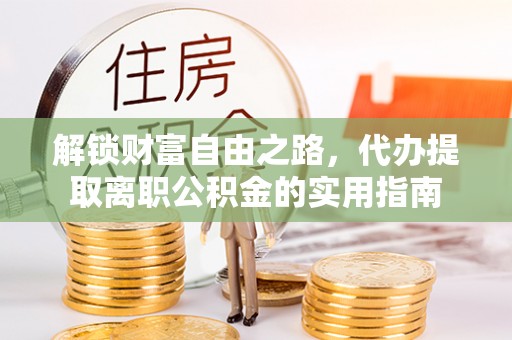 龙华新区解锁财富自由之路，代办提取离职公积金的实用指南
