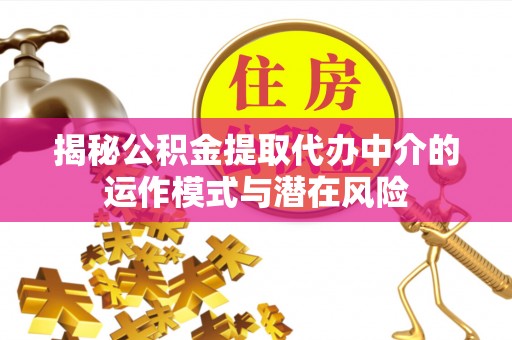 龙华新区揭秘公积金提取代办中介的运作模式与潜在风险