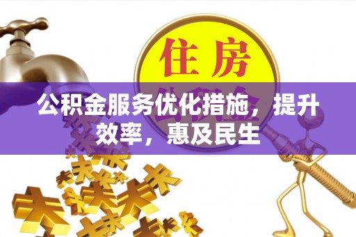 龙华新区公积金服务优化措施，提升效率，惠及民生