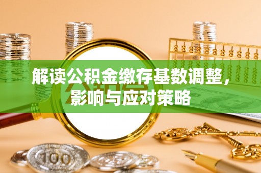 龙华新区解读公积金缴存基数调整，影响与应对策略