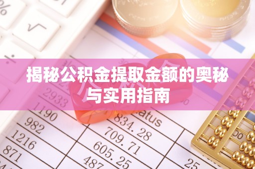 龙华新区揭秘公积金提取金额的奥秘与实用指南