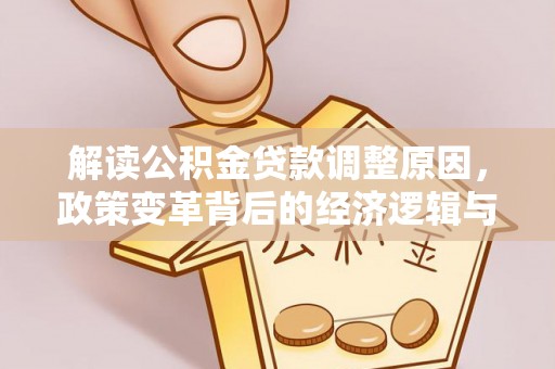 龙华新区解读公积金贷款调整原因，政策变革背后的经济逻辑与民生影响